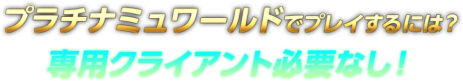 プラチナミュワールドでプレイするには？